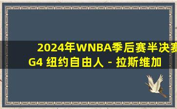 2024年WNBA季后赛半决赛G4 纽约自由人 - 拉斯维加斯王牌 录像